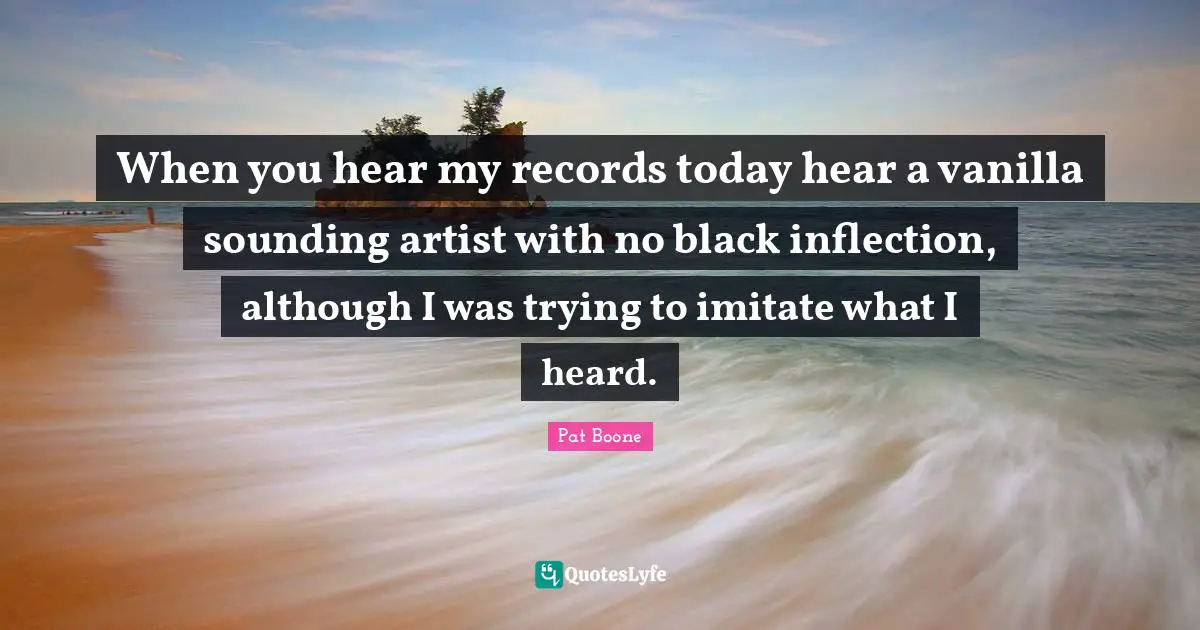 Vanilla Quotes: "When you hear my records today hear a vanilla sounding artist with no black inflection, although I was trying to imitate what I heard."