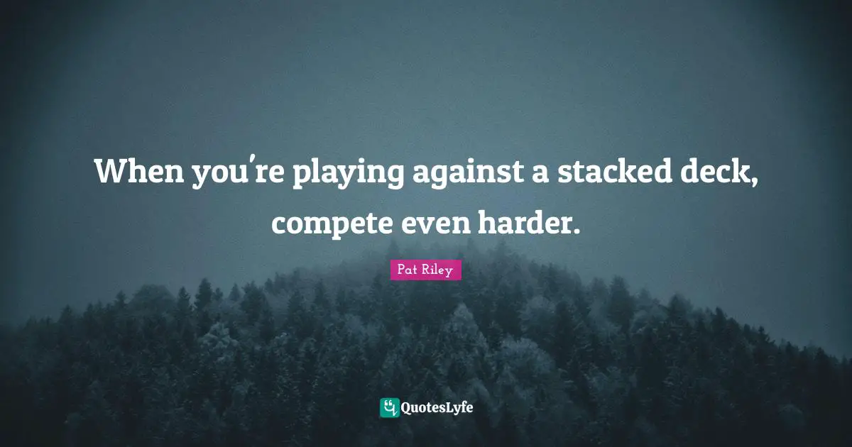 J.S. Riley Quotes: "When you're playing against a stacked deck, compete even harder."