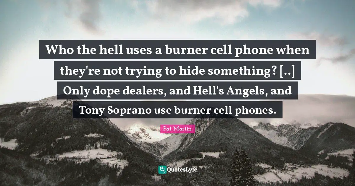 Who the hell uses a burner cell phone when they're not trying to hide something? [..] Only dope dealers, and Hell's Angels, and Tony Soprano use burner cell phones.