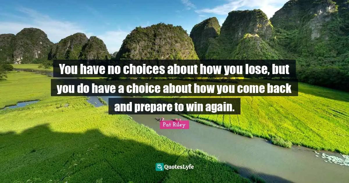 J.S. Riley Quotes: "You have no choices about how you lose, but you do have a choice about how you come back and prepare to win again."
