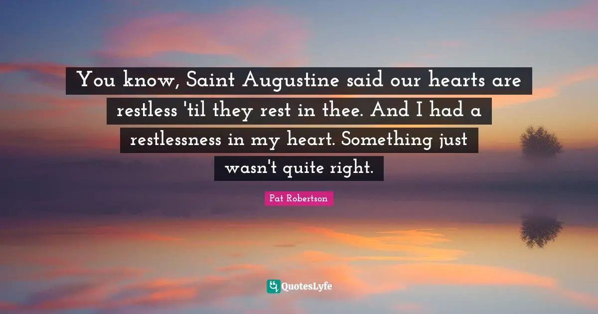 You know, Saint Augustine said our hearts are restless 'til they rest in thee. And I had a restlessness in my heart. Something just wasn't quite right.