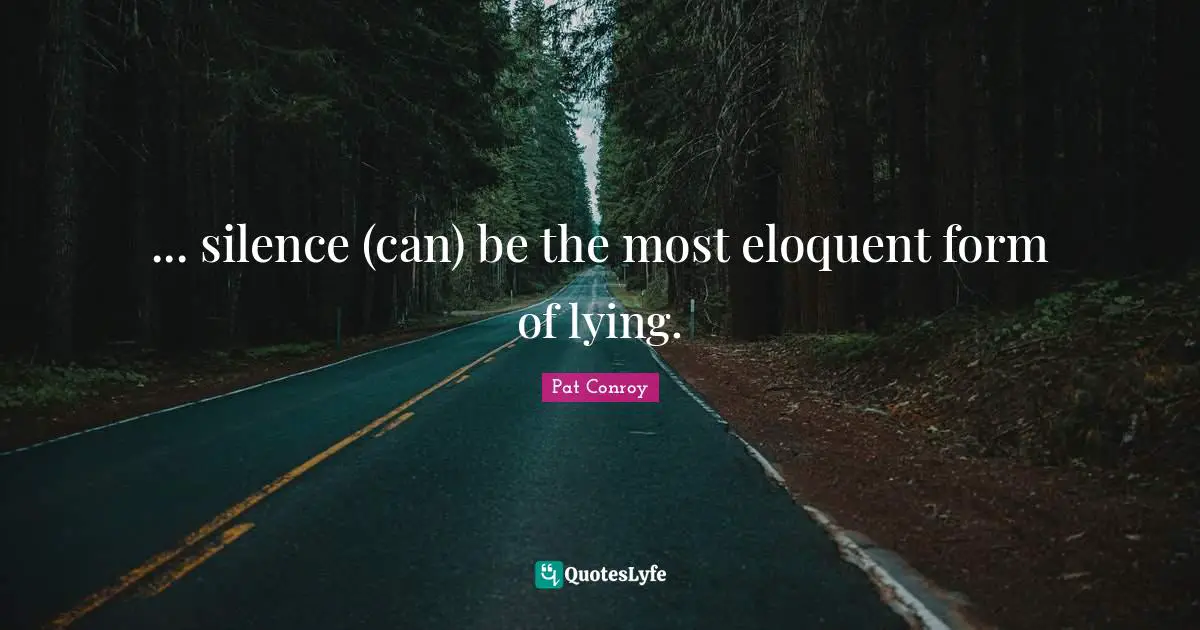Pat Conroy Quotes: "... silence (can) be the most eloquent form of lying."