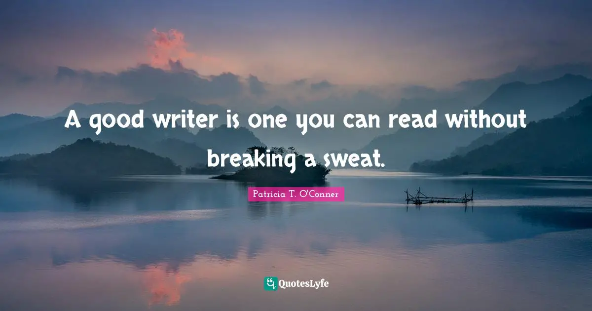 A good writer is one you can read without breaking a sweat.