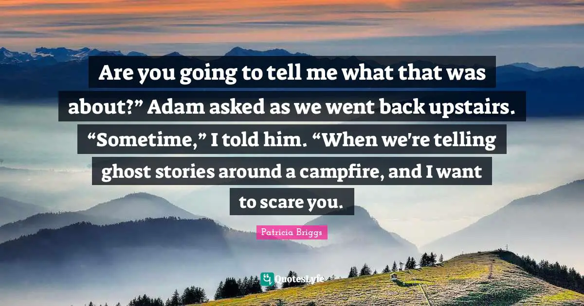 Are you going to tell me what that was about?” Adam asked as we went back upstairs. “Sometime,” I told him. “When we're telling ghost stories around a campfire, and I want to scare you.