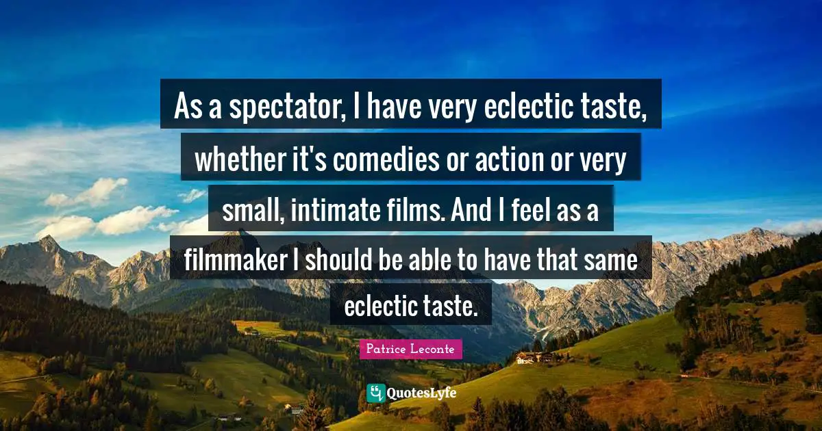 Eclectic Quotes: "As a spectator, I have very eclectic taste, whether it's comedies or action or very small, intimate films. And I feel as a filmmaker I should be able to have that same eclectic taste."