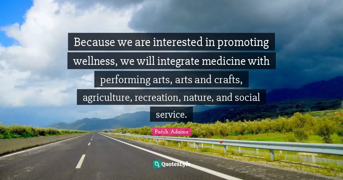 Because we are interested in promoting wellness, we will integrate medicine with performing arts, arts and crafts, agriculture, recreation, nature, and social service.