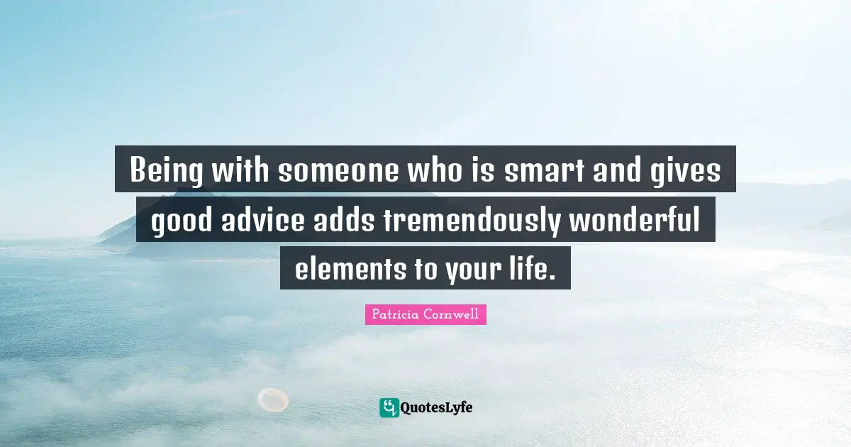 Giving Advice Quotes: "Being with someone who is smart and gives good advice adds tremendously wonderful elements to your life."