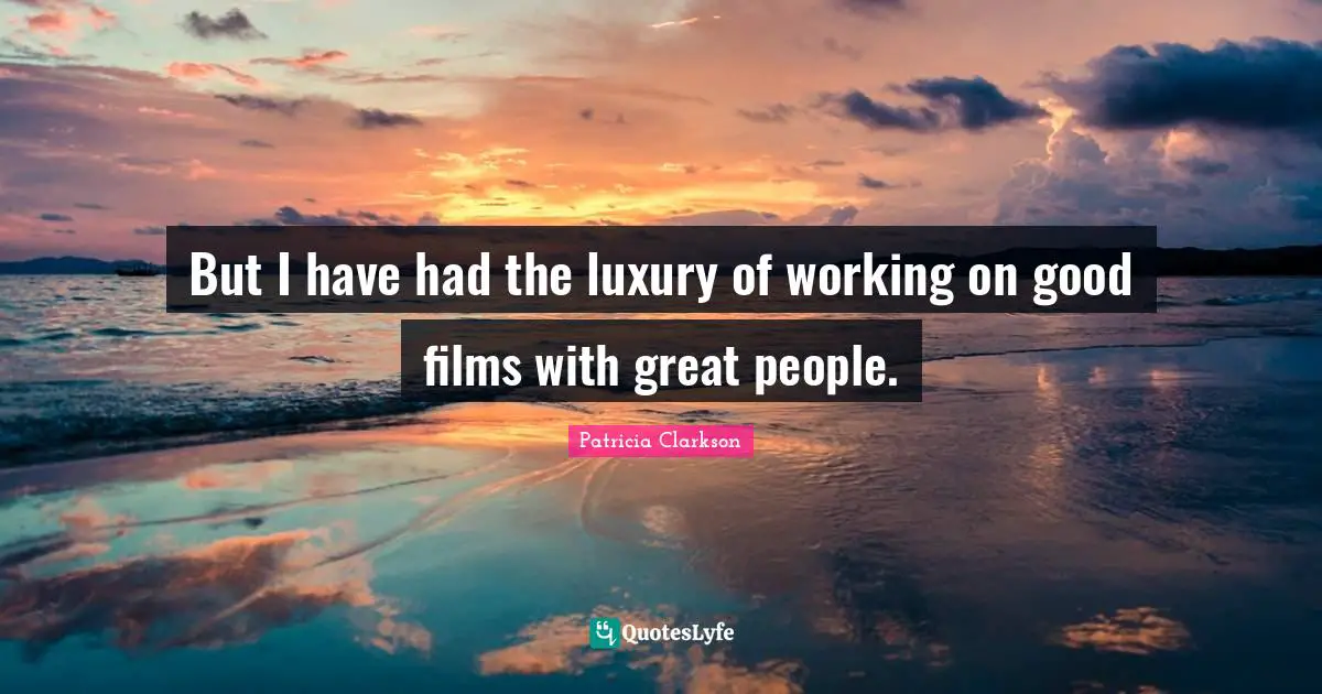 But I have had the luxury of working on good films with great people.