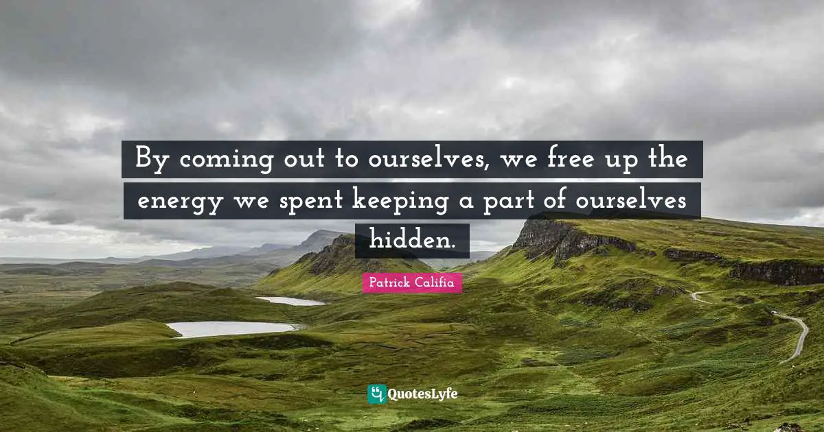 By coming out to ourselves, we free up the energy we spent keeping a part of ourselves hidden.