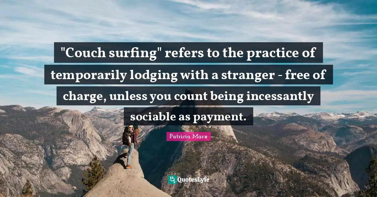 "Couch surfing" refers to the practice of temporarily lodging with a stranger - free of charge, unless you count being incessantly sociable as payment.