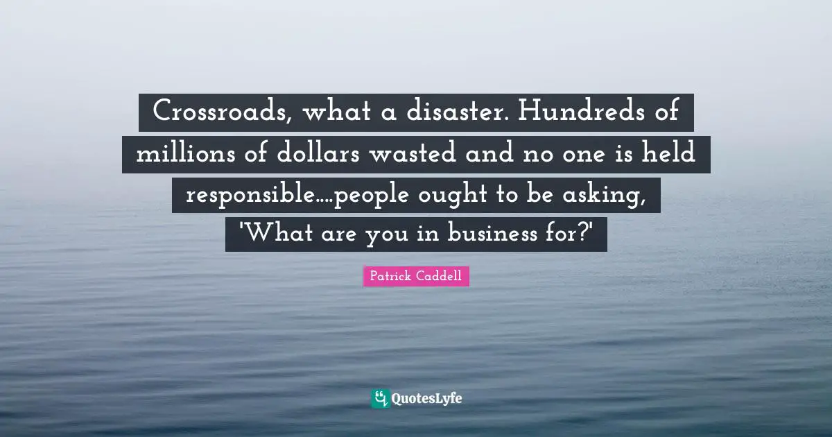 Crossroads, what a disaster. Hundreds of millions of dollars wasted and no one is held responsible....people ought to be asking, 'What are you in business for?'