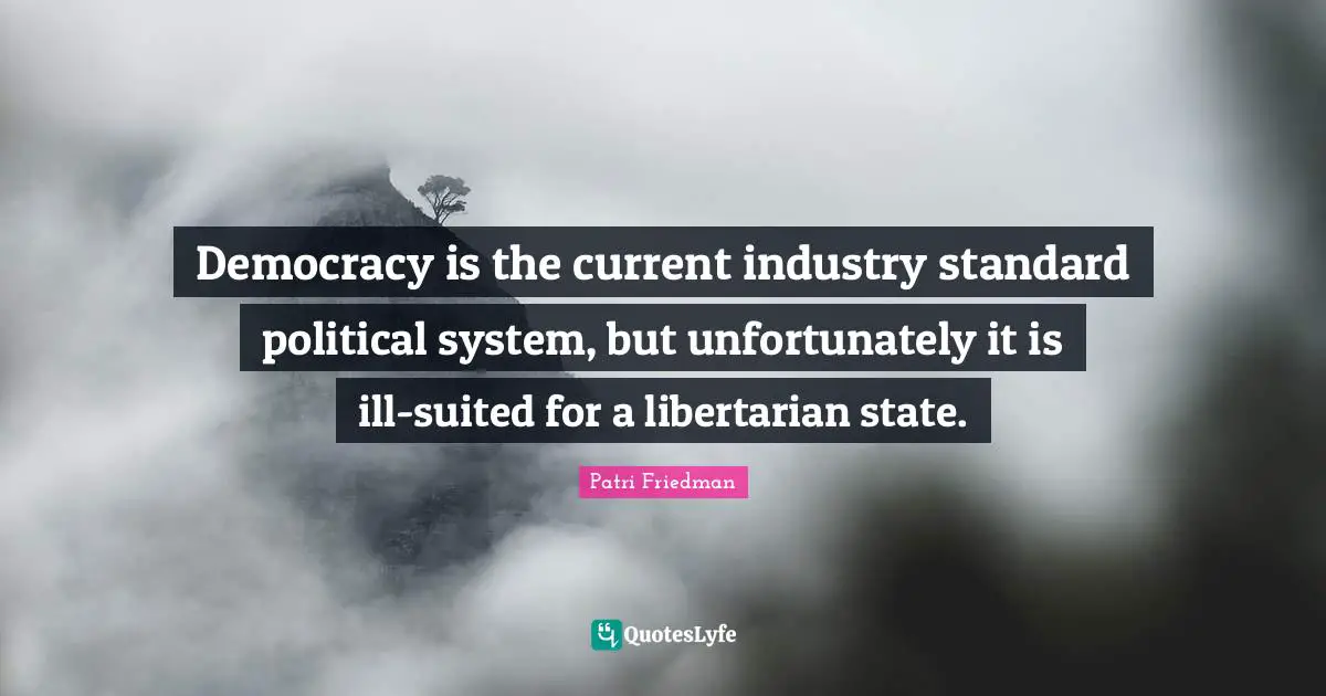 Democracy is the current industry standard political system, but unfortunately it is ill-suited for a libertarian state.