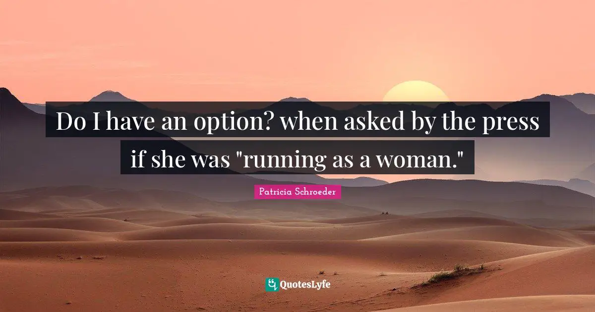 Do I have an option? when asked by the press if she was "running as a woman."