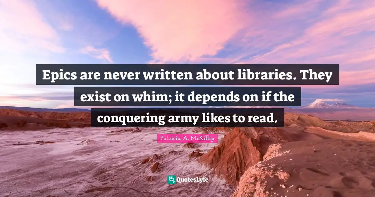 Epics are never written about libraries. They exist on whim; it depends on if the conquering army likes to read.