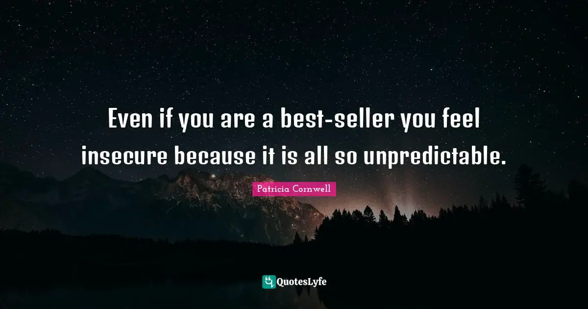 Even if you are a best-seller you feel insecure because it is all so unpredictable.