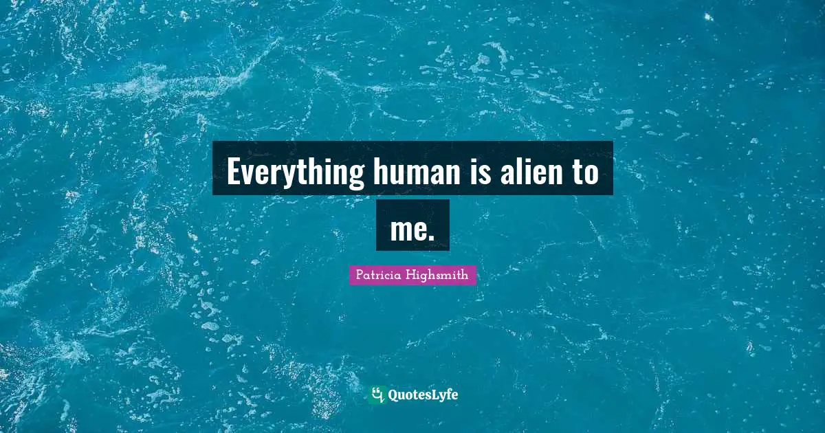 Everything human is alien to me.