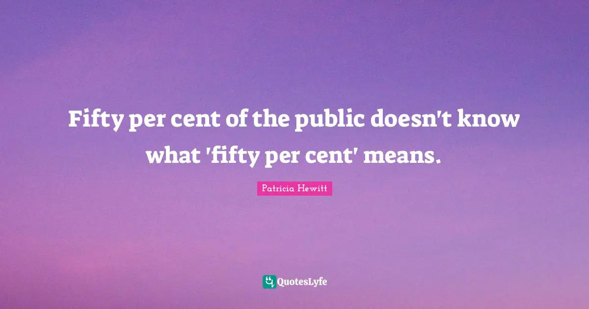 Fifty per cent of the public doesn't know what 'fifty per cent' means.