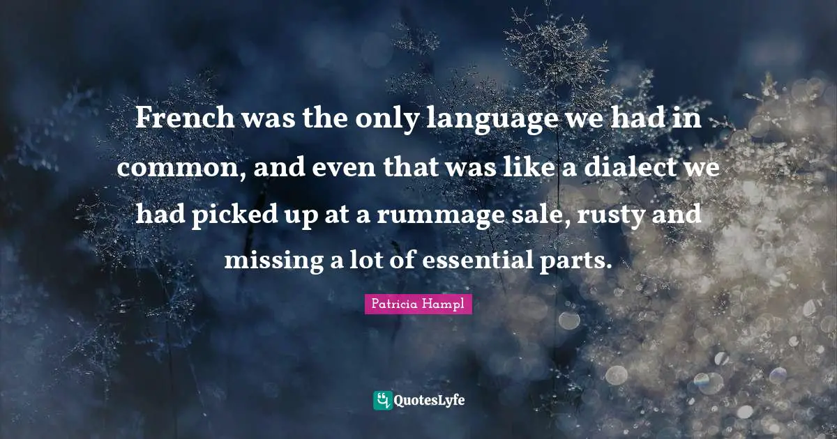 Dialect Quotes: "French was the only language we had in common, and even that was like a dialect we had picked up at a rummage sale, rusty and missing a lot of essential parts."