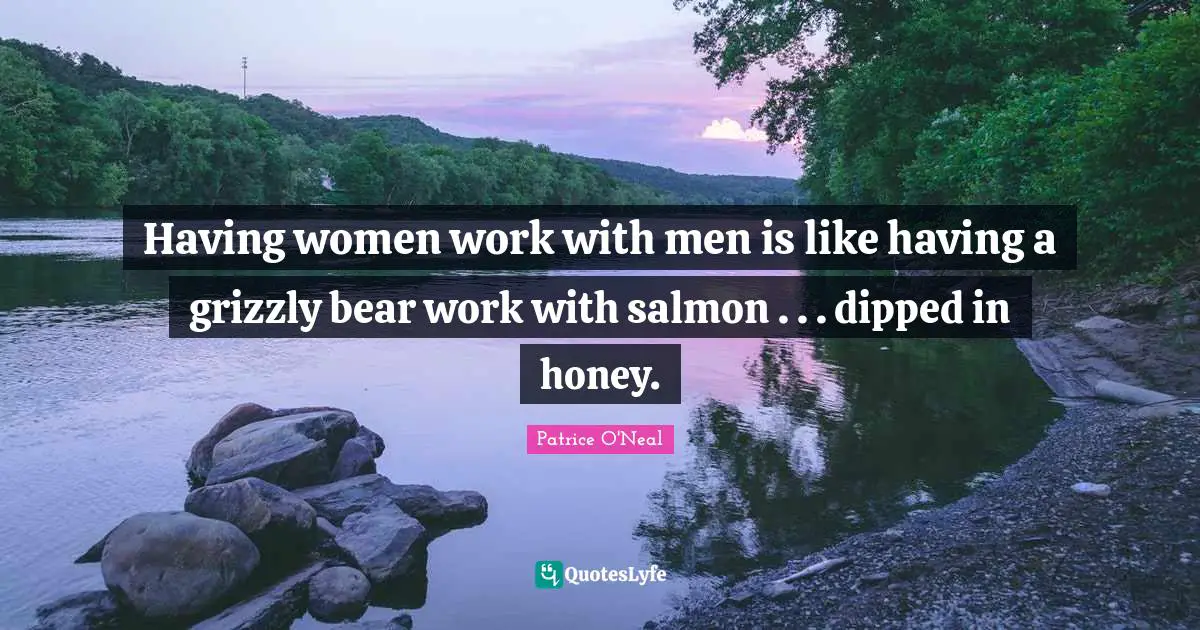 Patrice O'Neal Quotes: "Having women work with men is like having a grizzly bear work with salmon . . . dipped in honey."