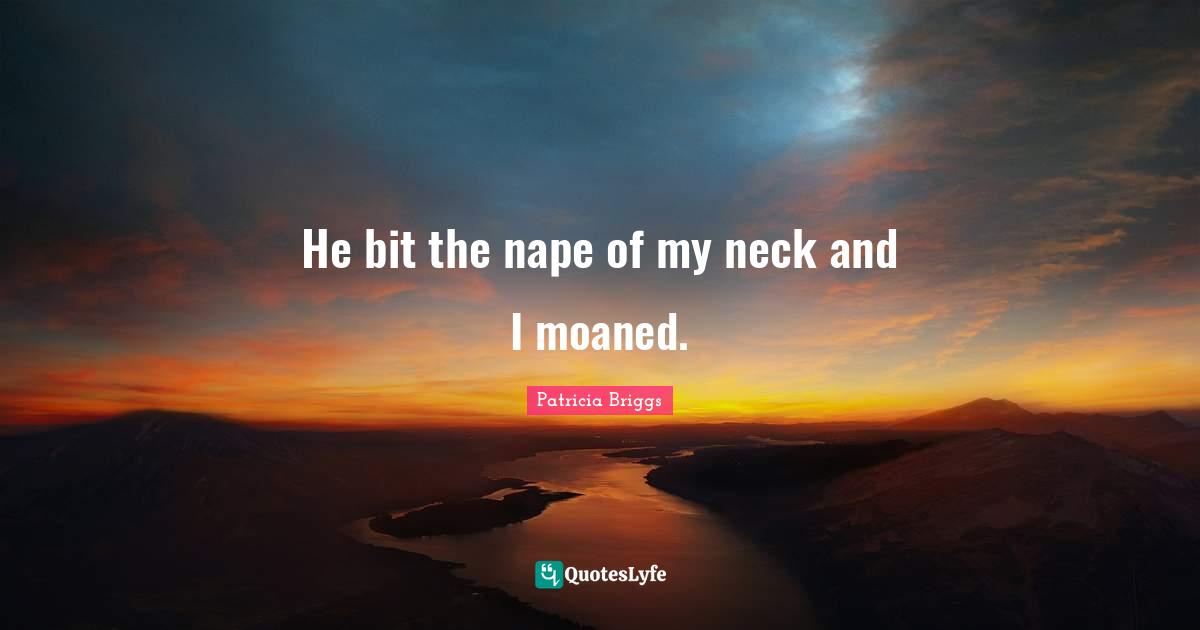 He bit the nape of my neck and I moaned.