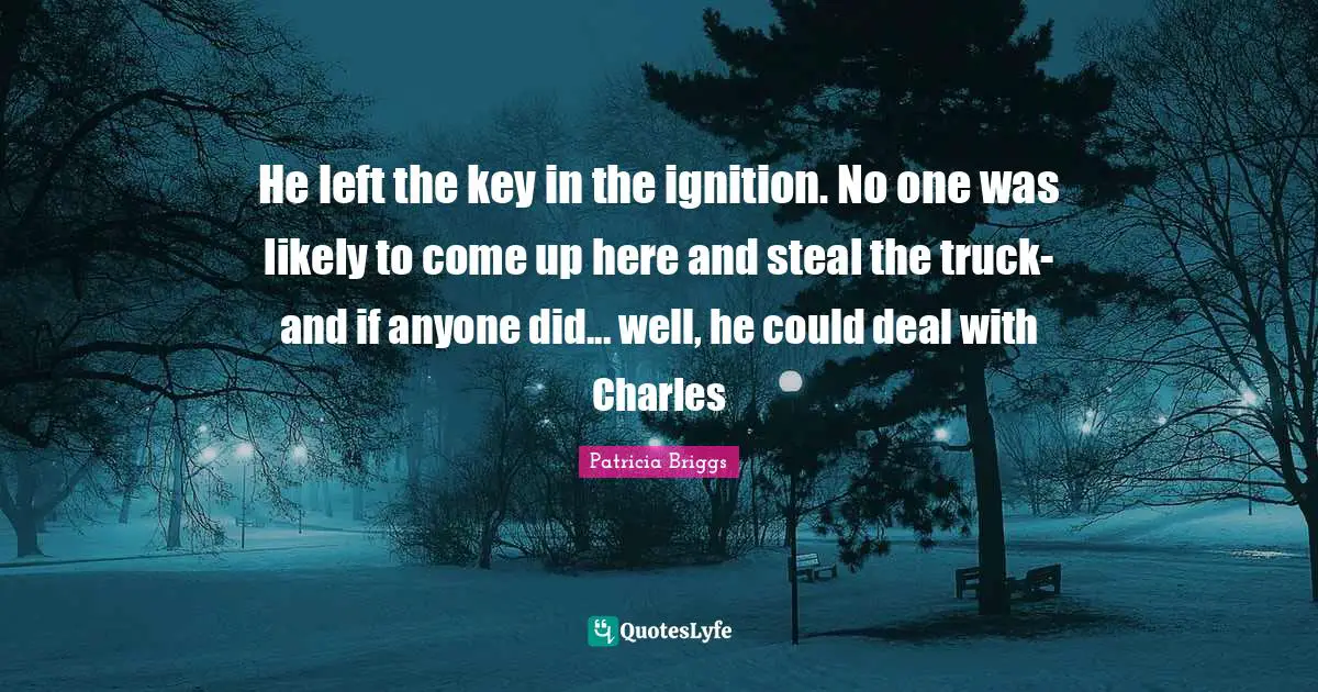 He left the key in the ignition. No one was likely to come up here and steal the truck- and if anyone did... well, he could deal with Charles