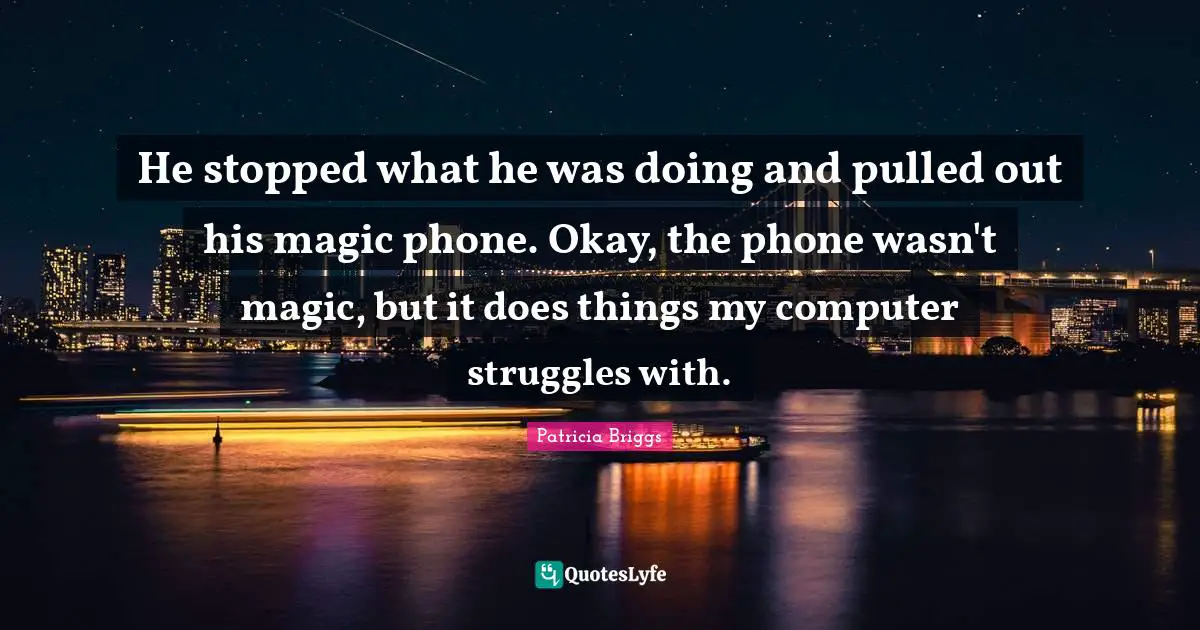He stopped what he was doing and pulled out his magic phone. Okay, the phone wasn't magic, but it does things my computer struggles with.