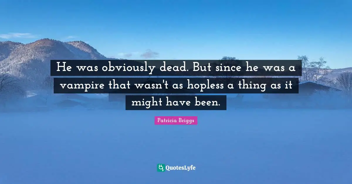 He was obviously dead. But since he was a vampire that wasn't as hopless a thing as it might have been.