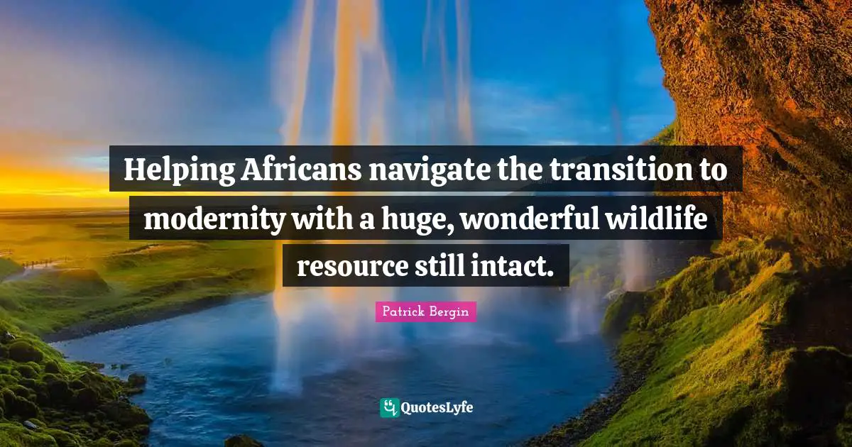 Helping Africans navigate the transition to modernity with a huge, wonderful wildlife resource still intact.