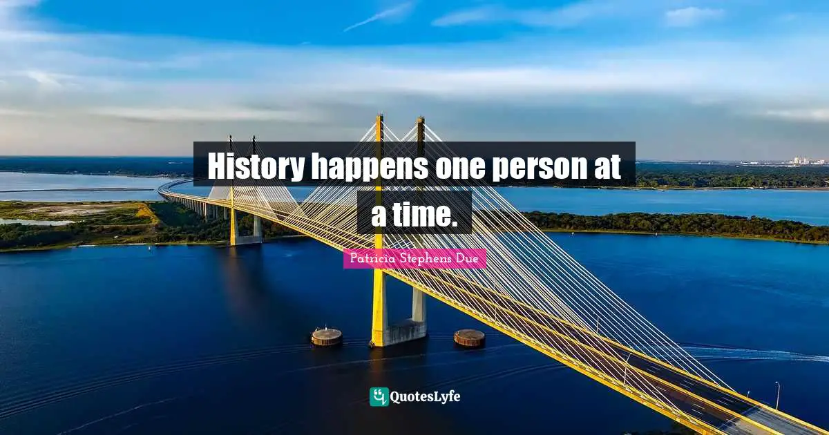 History happens one person at a time.
