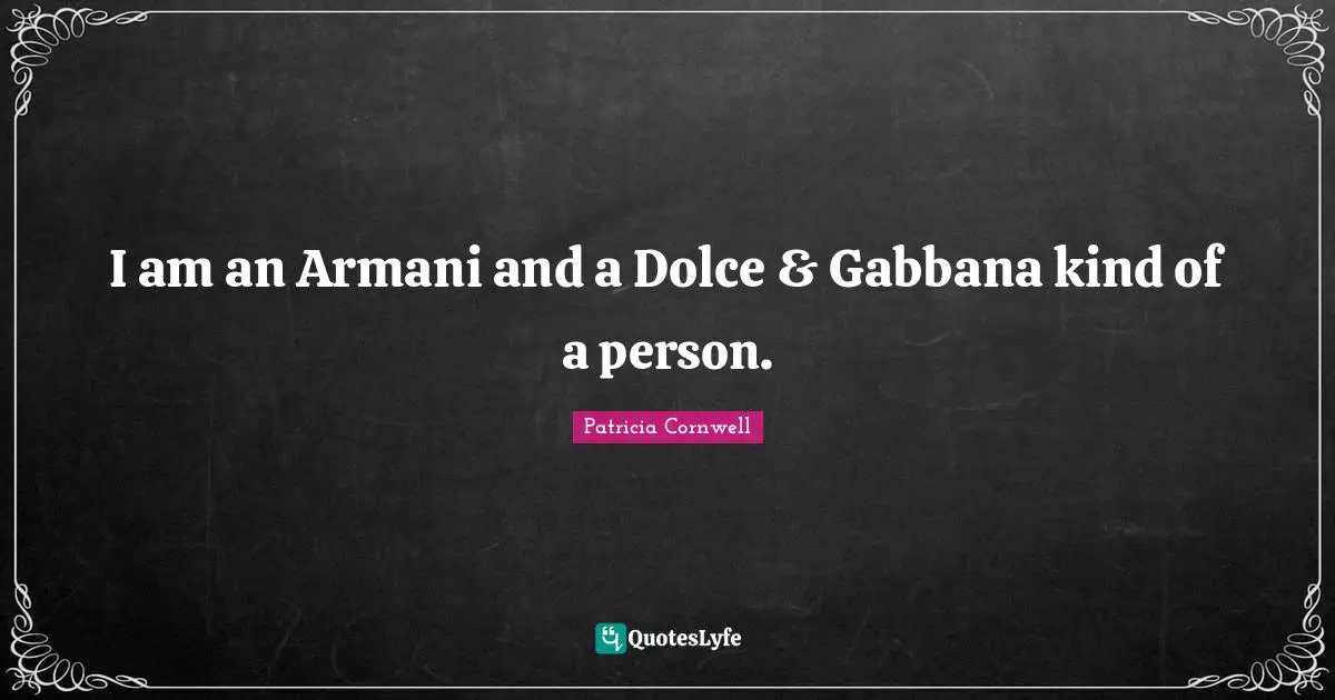 I am an Armani and a Dolce & Gabbana kind of a person.