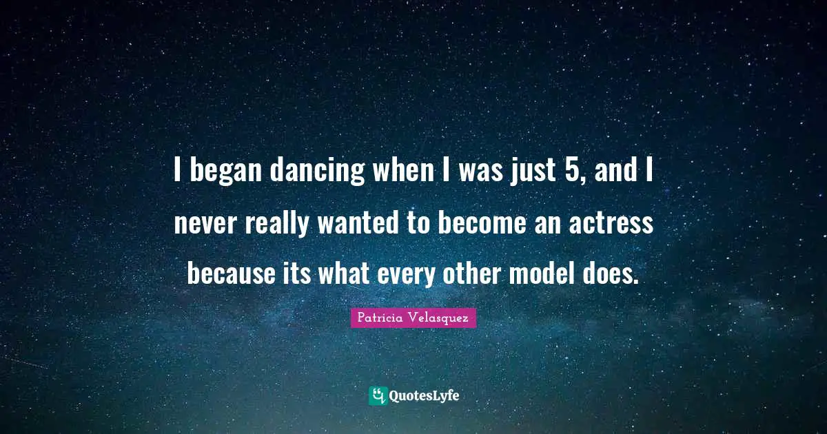 I began dancing when I was just 5, and I never really wanted to become an actress because its what every other model does.