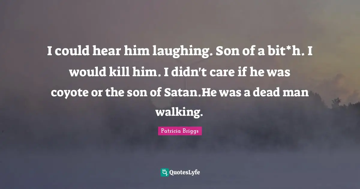 I could hear him laughing. Son of a bit*h. I would kill him. I didn't care if he was coyote or the son of Satan.He was a dead man walking.