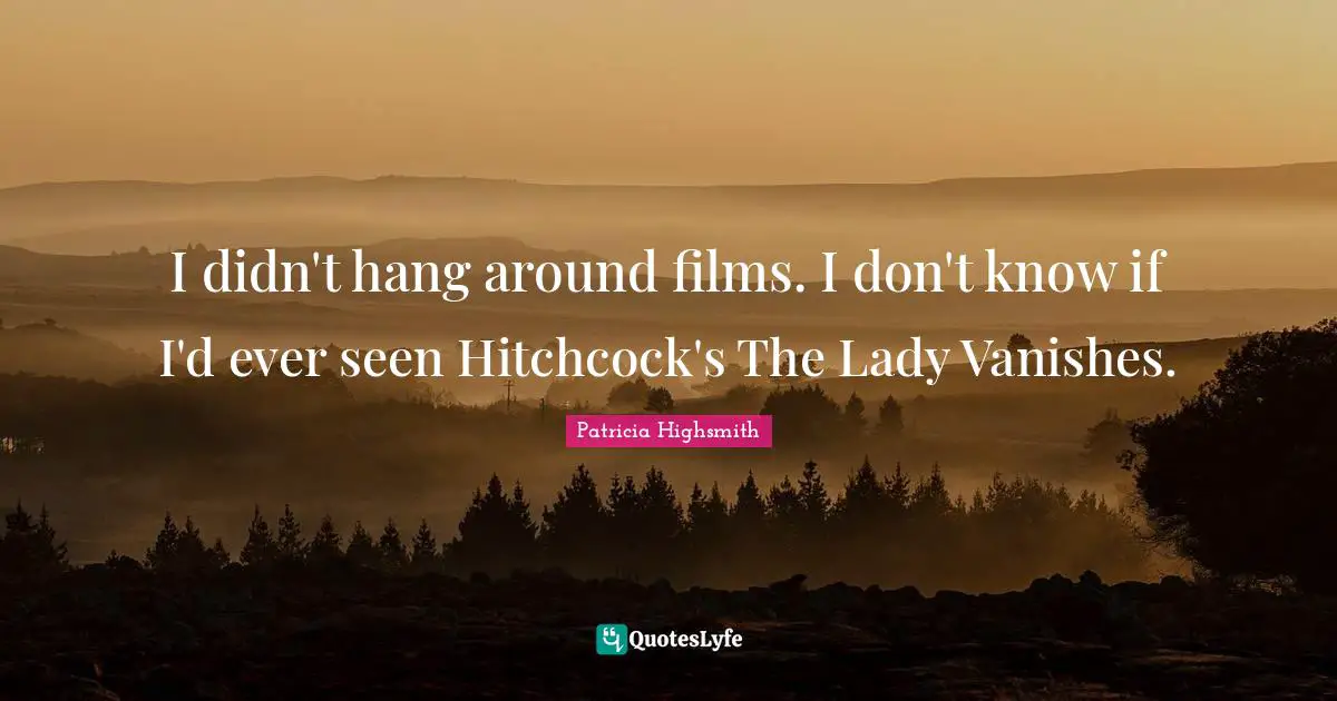 I didn't hang around films. I don't know if I'd ever seen Hitchcock's The Lady Vanishes.