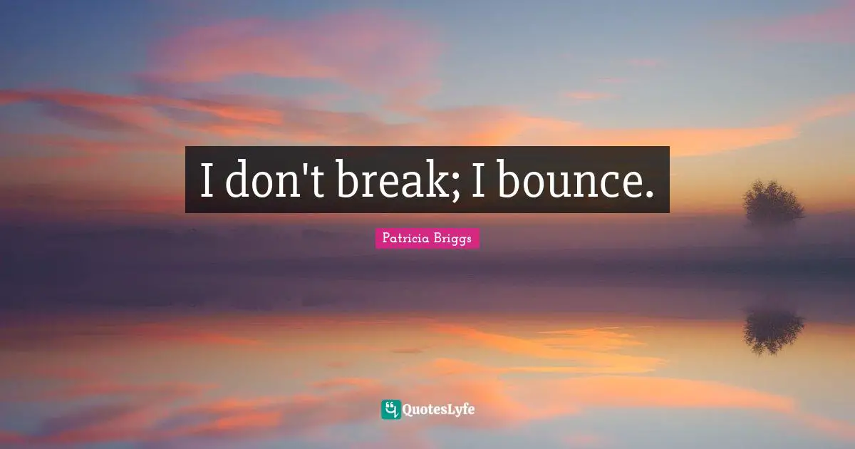 I don't break; I bounce.