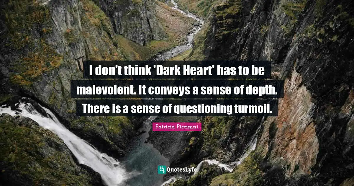 I don't think 'Dark Heart' has to be malevolent. It conveys a sense of depth. There is a sense of questioning turmoil.