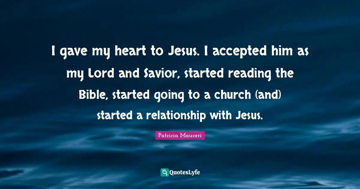 I gave my heart to Jesus. I accepted him as my Lord and Savior, started reading the Bible, started going to a church (and) started a relationship with Jesus.