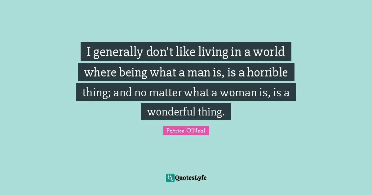 Patrice O'Neal Quotes: "I generally don't like living in a world where being what a man is, is a horrible thing; and no matter what a woman is, is a wonderful thing."