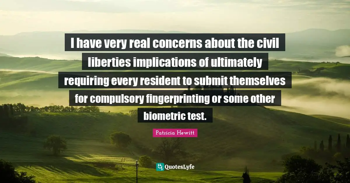 I have very real concerns about the civil liberties implications of ultimately requiring every resident to submit themselves for compulsory fingerprinting or some other biometric test.