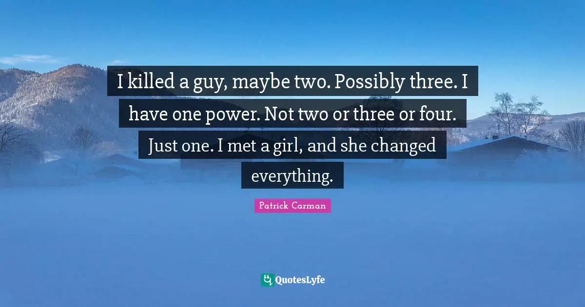 I killed a guy, maybe two. Possibly three. I have one power. Not two or three or four. Just one. I met a girl, and she changed everything.