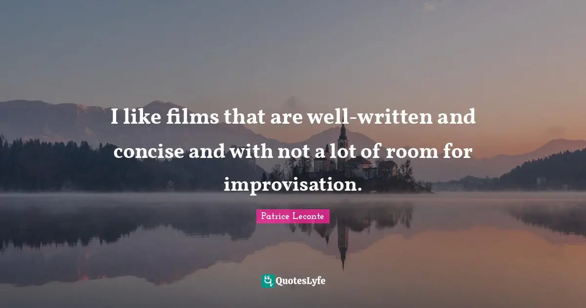 Improvisation Quotes: "I like films that are well-written and concise and with not a lot of room for improvisation."