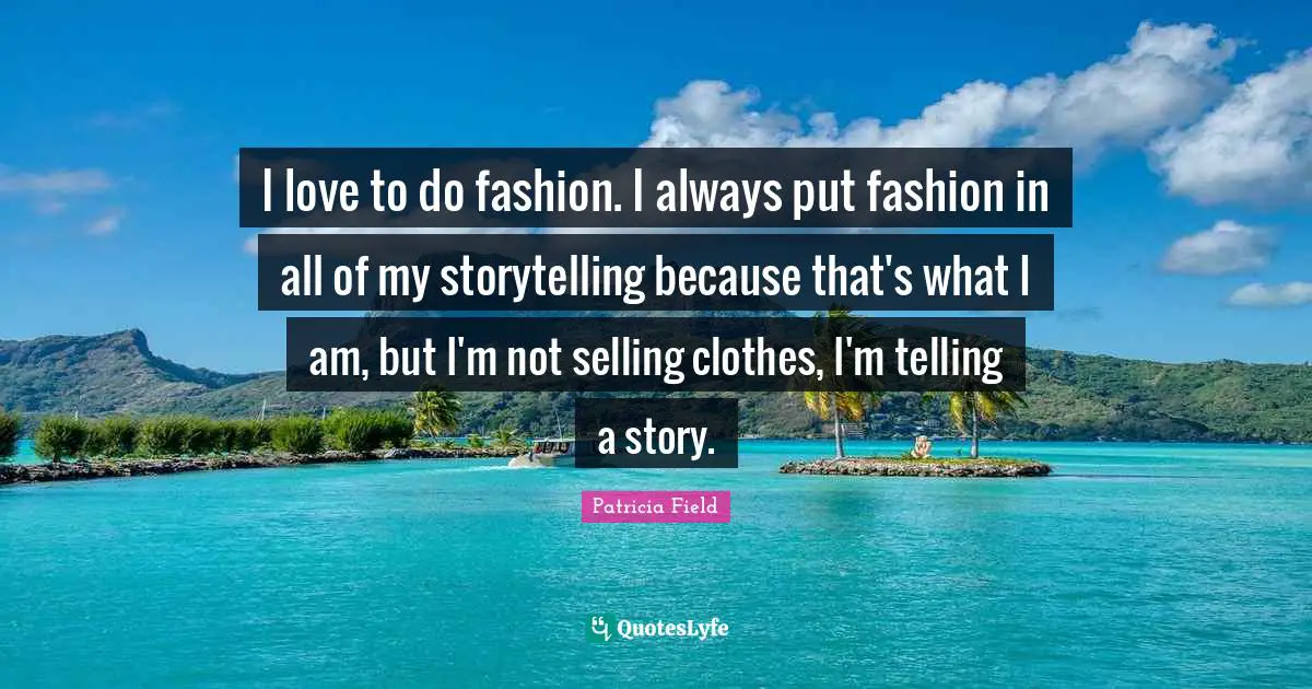I Love Fashion Quotes: "I love to do fashion. I always put fashion in all of my storytelling because that's what I am, but I'm not selling clothes, I'm telling a story."