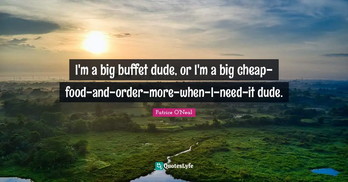 Buffets Quotes: "I'm a big buffet dude, or I'm a big cheap-food-and-order-more-when-I-need-it dude."
