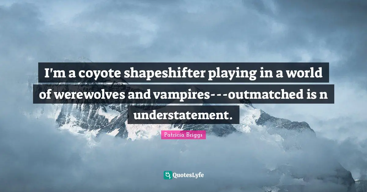 I'm a coyote shapeshifter playing in a world of werewolves and vampires---outmatched is n understatement.