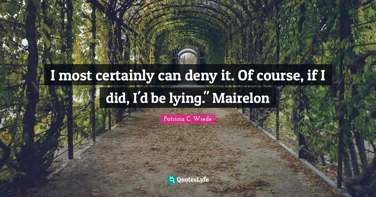 I most certainly can deny it. Of course, if I did, I'd be lying." Mairelon
