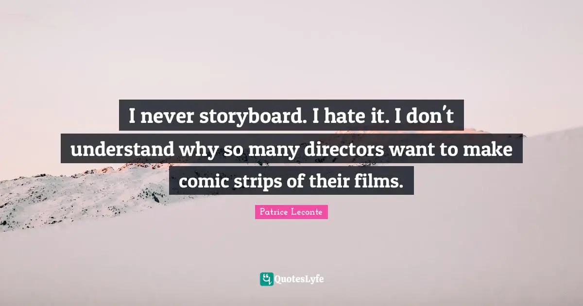 I never storyboard. I hate it. I don't understand why so many directors want to make comic strips of their films.