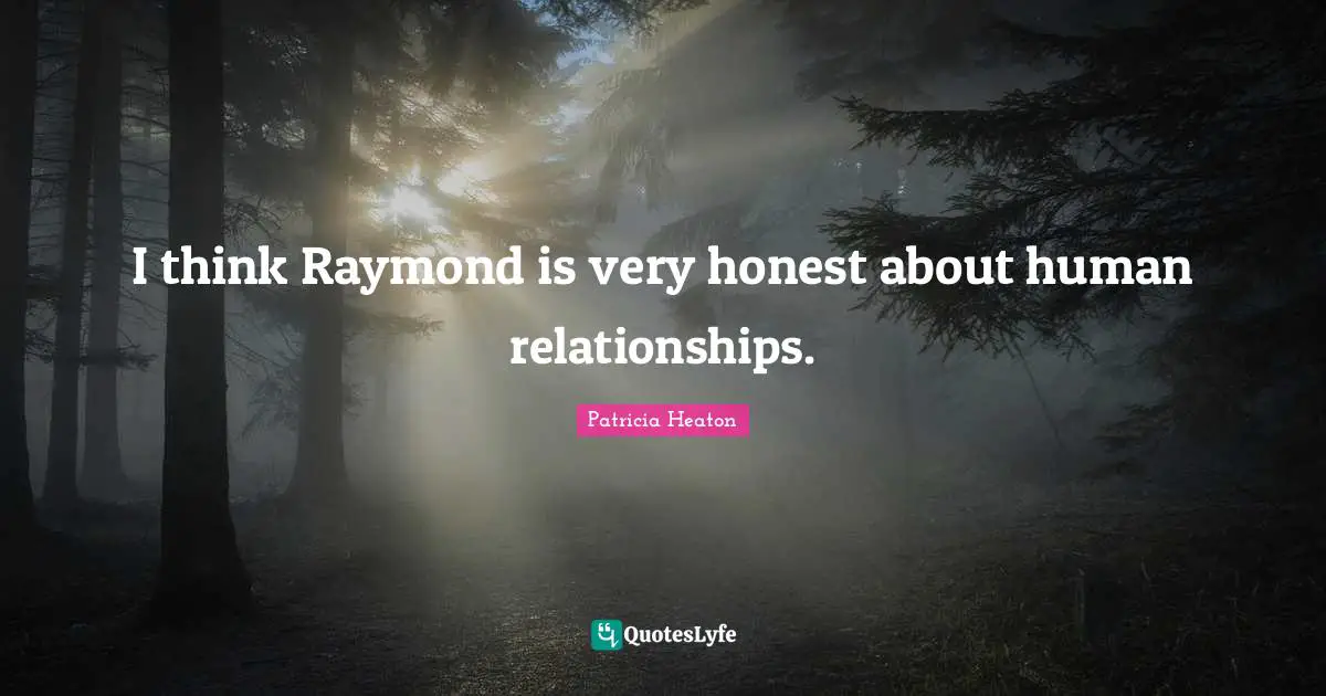 I think Raymond is very honest about human relationships.