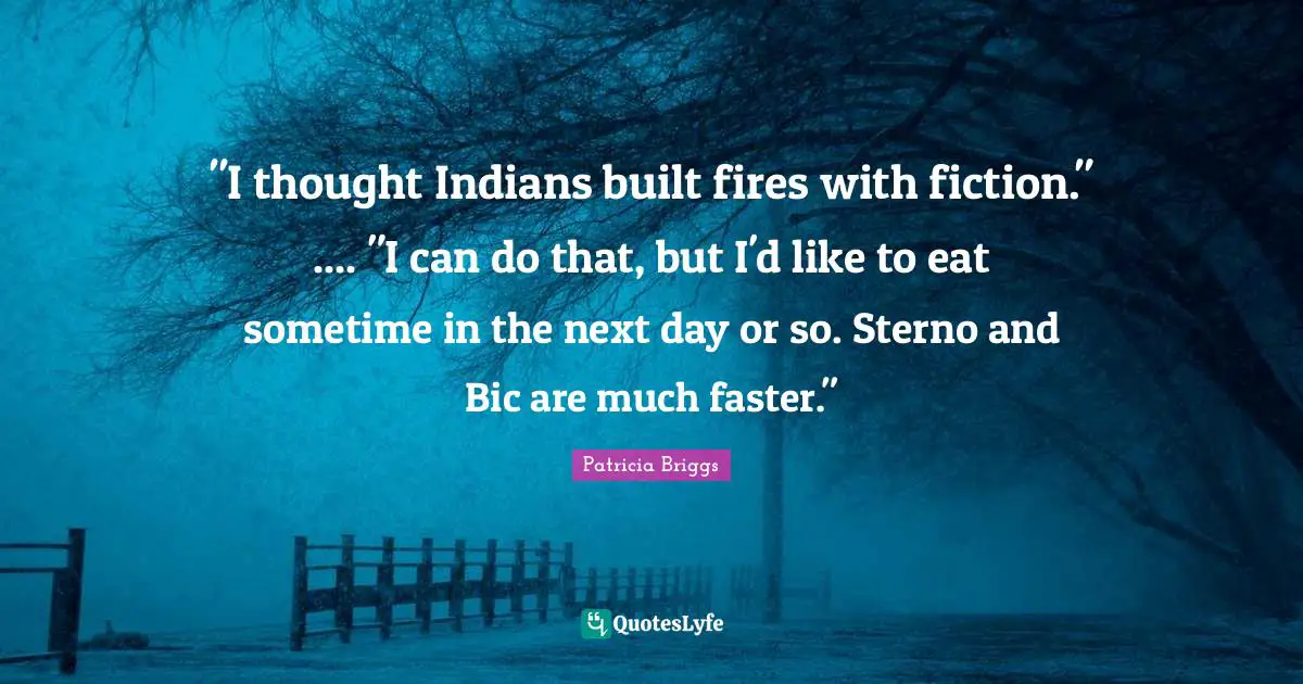 "I thought Indians built fires with fiction." .... "I can do that, but I'd like to eat sometime in the next day or so. Sterno and Bic are much faster."