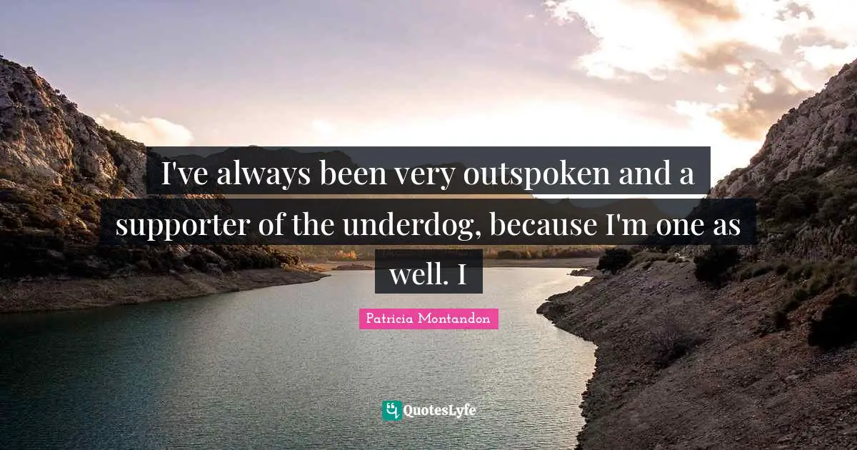 Supporter Quotes: "I've always been very outspoken and a supporter of the underdog, because I'm one as well. I"