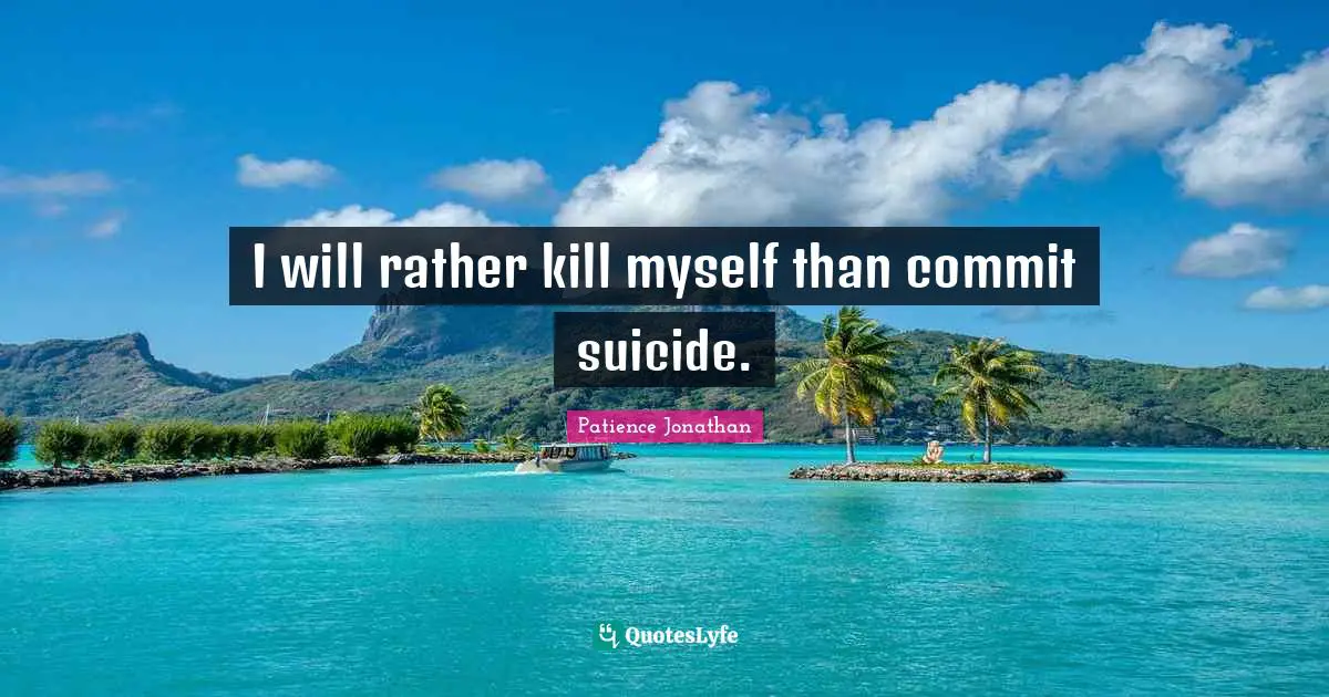 I will rather kill myself than commit suicide.