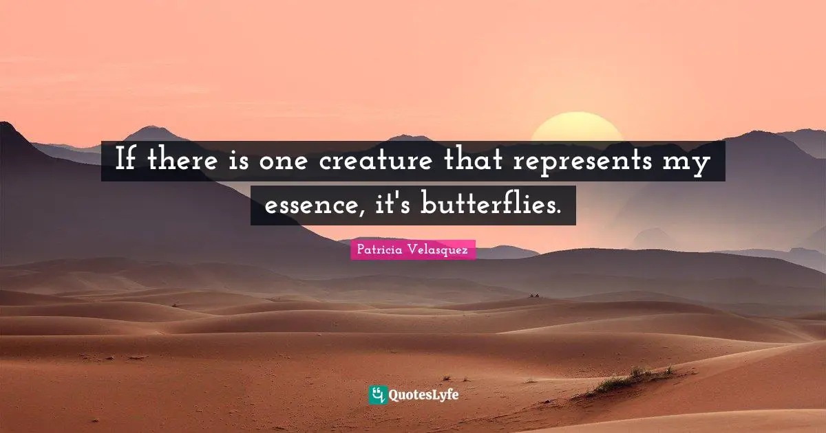 If there is one creature that represents my essence, it's butterflies.